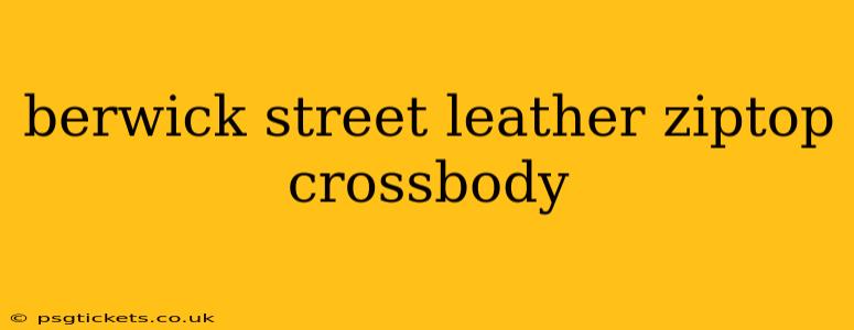 berwick street leather ziptop crossbody