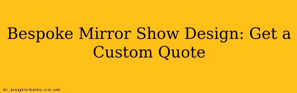 Bespoke Mirror Show Design: Get a Custom Quote