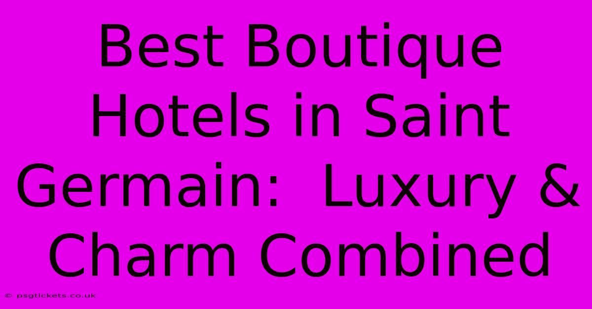 Best Boutique Hotels In Saint Germain:  Luxury & Charm Combined