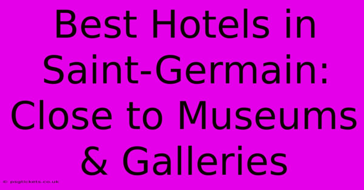 Best Hotels In Saint-Germain: Close To Museums & Galleries