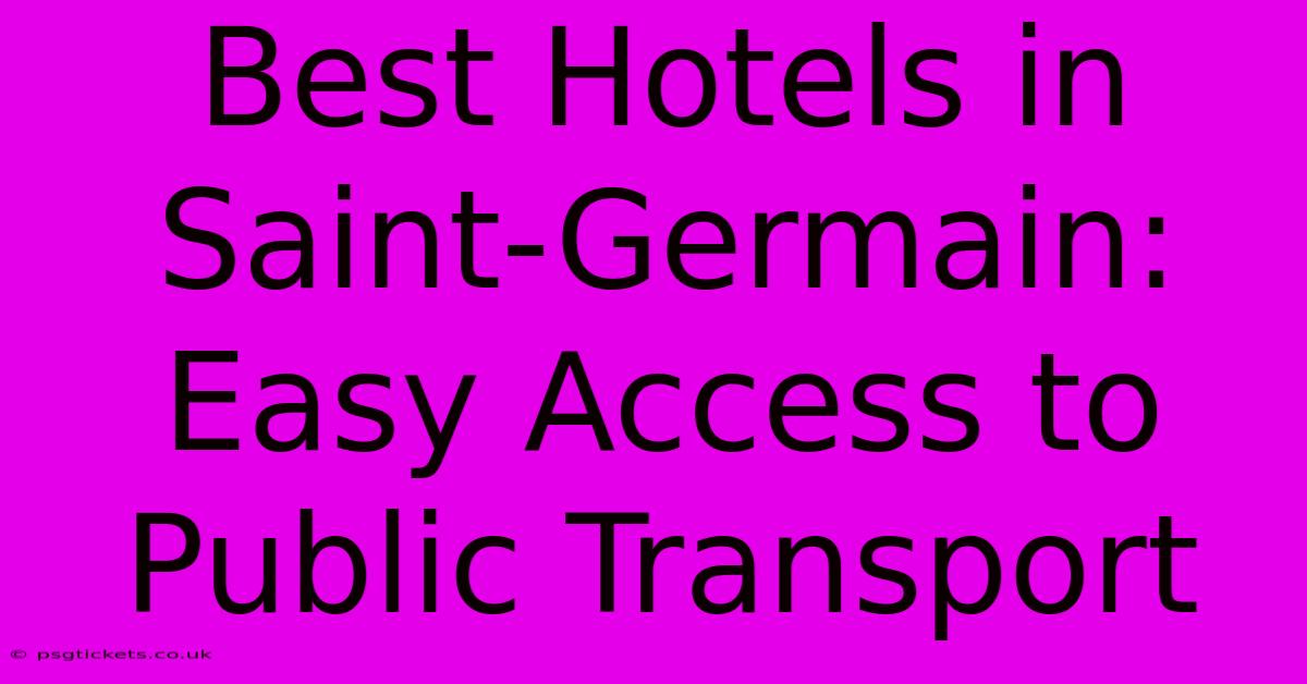 Best Hotels In Saint-Germain: Easy Access To Public Transport