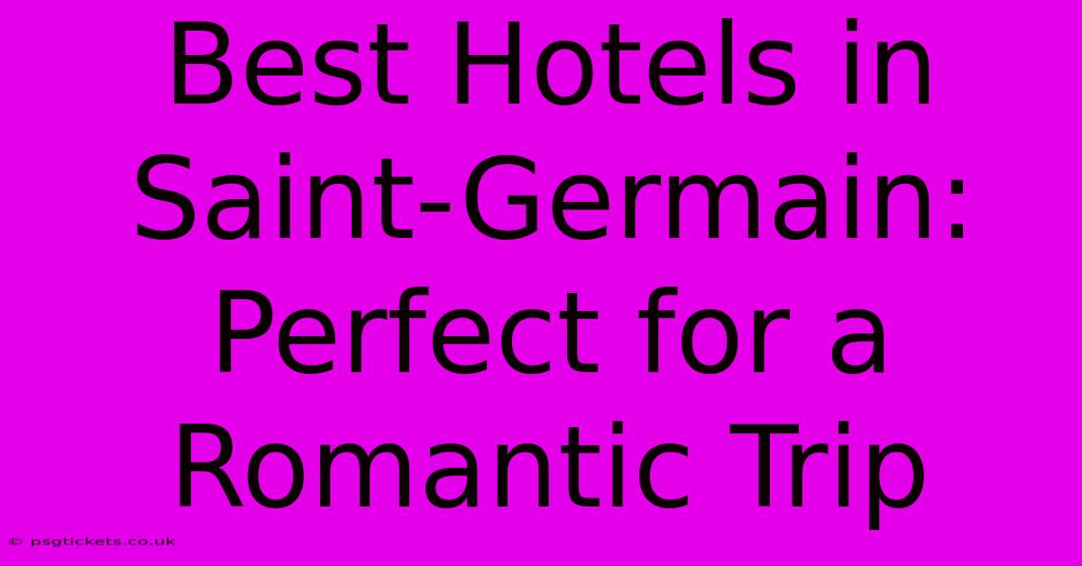 Best Hotels In Saint-Germain: Perfect For A Romantic Trip