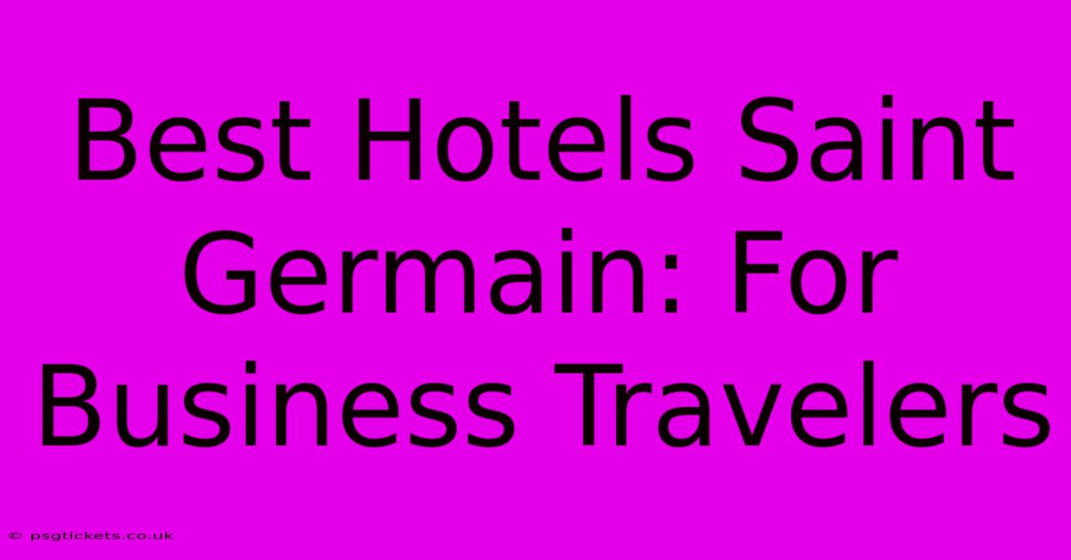 Best Hotels Saint Germain: For Business Travelers