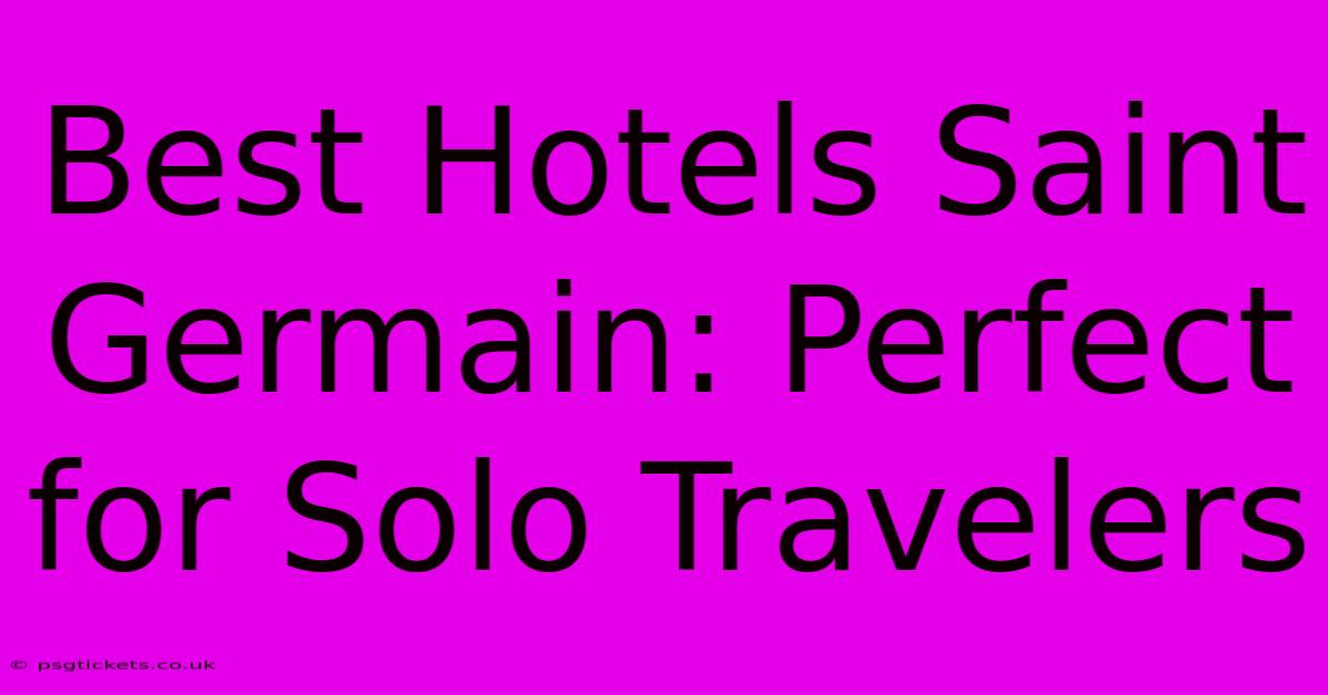 Best Hotels Saint Germain: Perfect For Solo Travelers