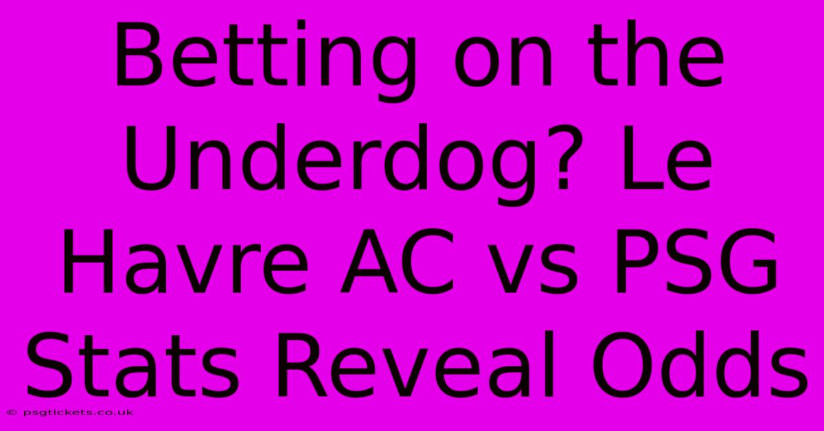 Betting On The Underdog? Le Havre AC Vs PSG Stats Reveal Odds