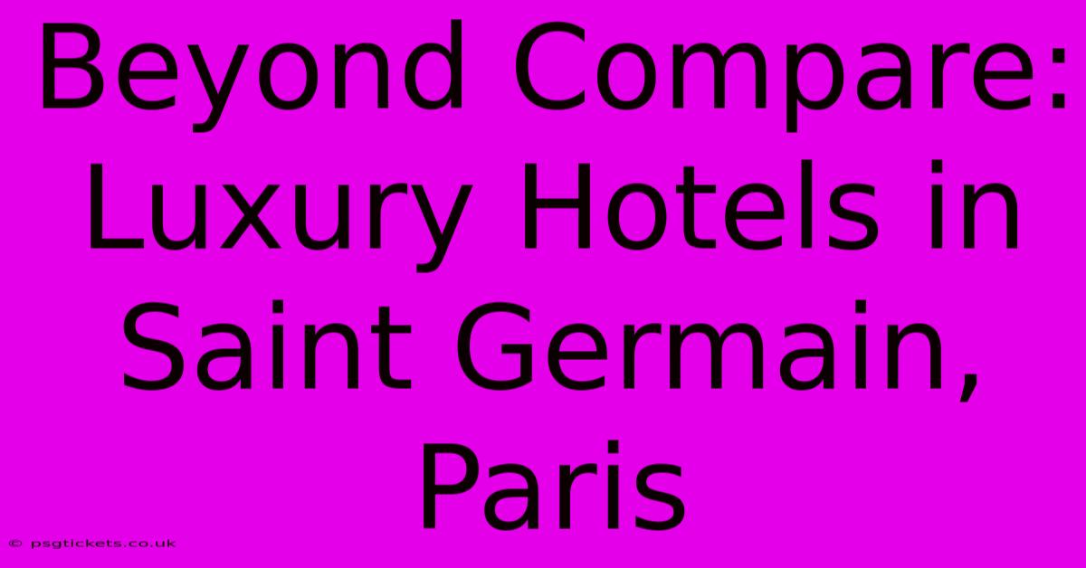 Beyond Compare: Luxury Hotels In Saint Germain, Paris