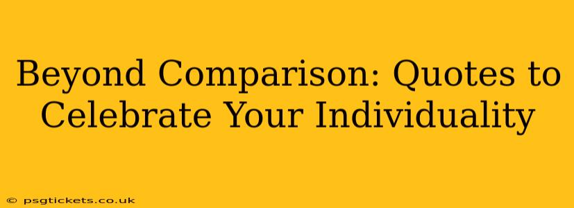Beyond Comparison: Quotes to Celebrate Your Individuality
