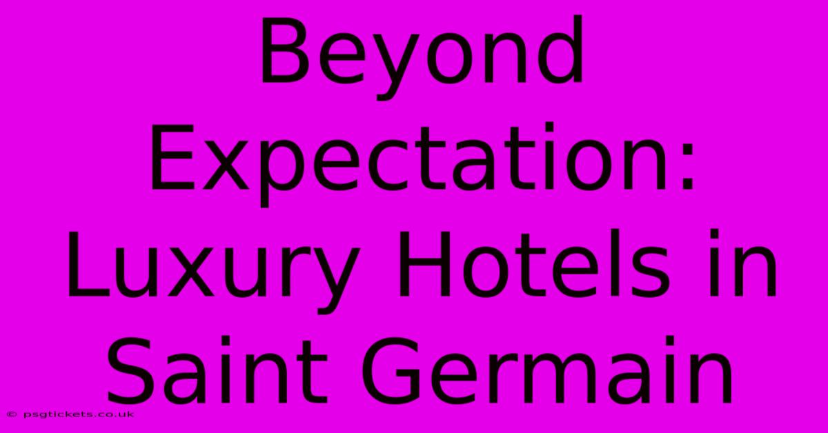 Beyond Expectation: Luxury Hotels In Saint Germain