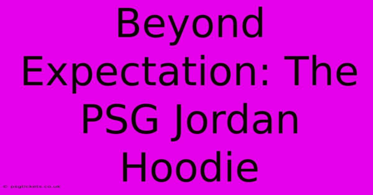 Beyond Expectation: The PSG Jordan Hoodie