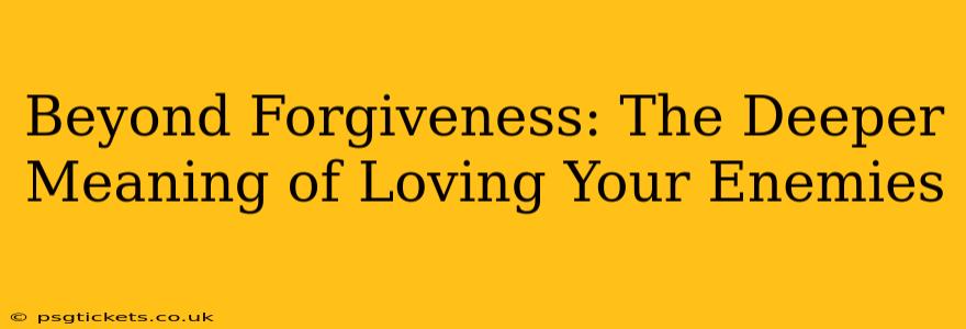 Beyond Forgiveness: The Deeper Meaning of Loving Your Enemies