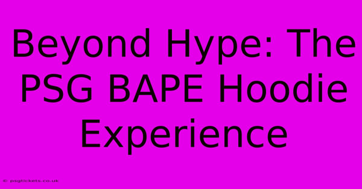 Beyond Hype: The PSG BAPE Hoodie Experience