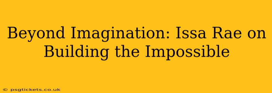 Beyond Imagination: Issa Rae on Building the Impossible