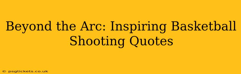Beyond the Arc: Inspiring Basketball Shooting Quotes