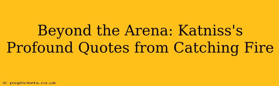 Beyond the Arena: Katniss's Profound Quotes from Catching Fire