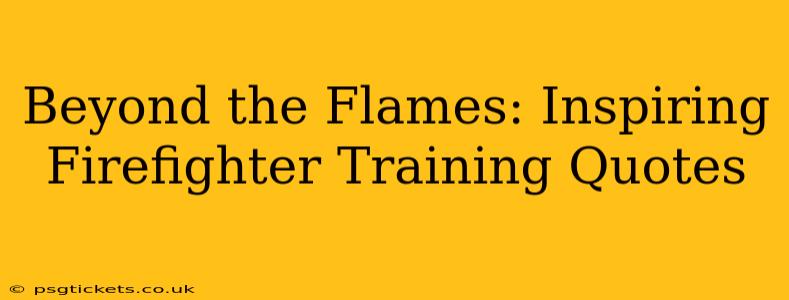 Beyond the Flames: Inspiring Firefighter Training Quotes