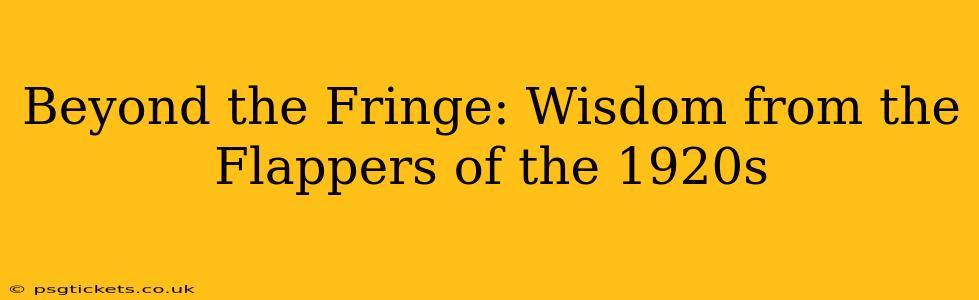 Beyond the Fringe: Wisdom from the Flappers of the 1920s