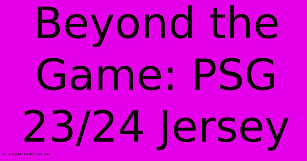 Beyond The Game: PSG 23/24 Jersey