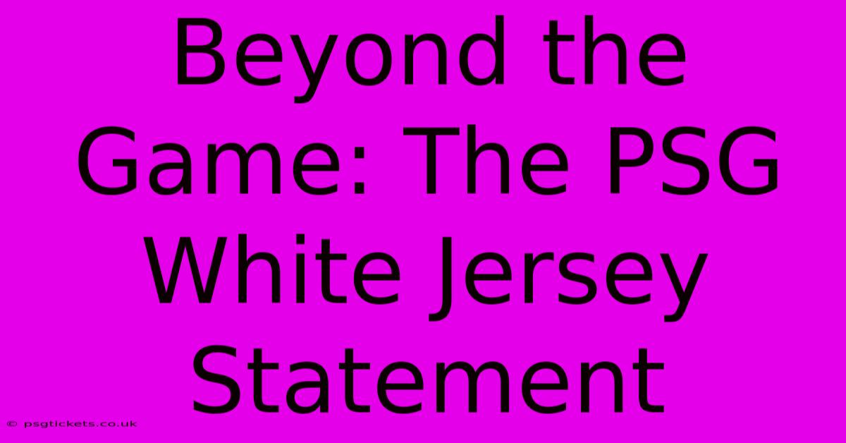 Beyond The Game: The PSG White Jersey Statement