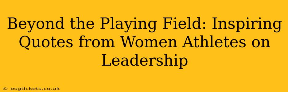 Beyond the Playing Field: Inspiring Quotes from Women Athletes on Leadership