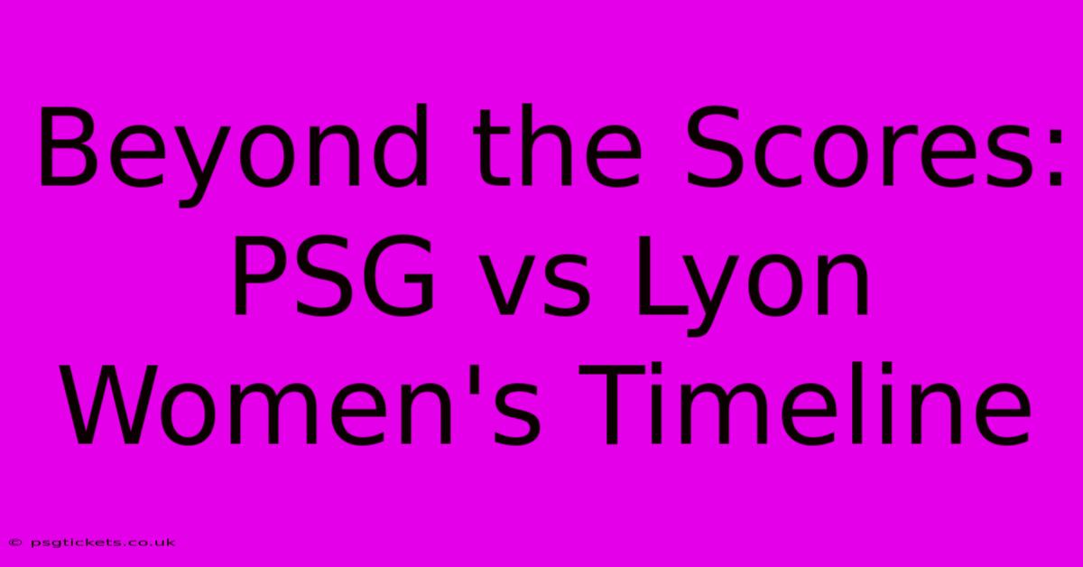 Beyond The Scores: PSG Vs Lyon Women's Timeline