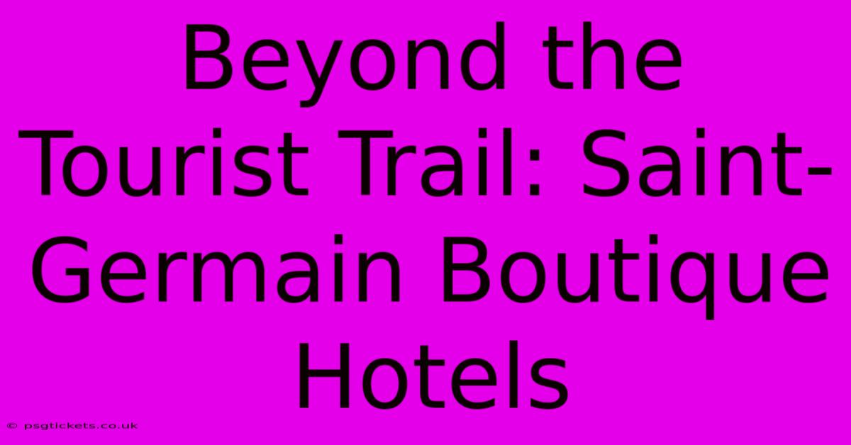 Beyond The Tourist Trail: Saint-Germain Boutique Hotels