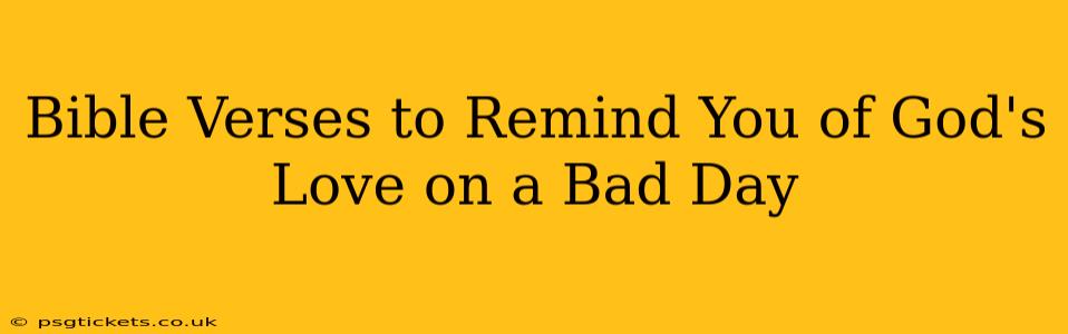 Bible Verses to Remind You of God's Love on a Bad Day