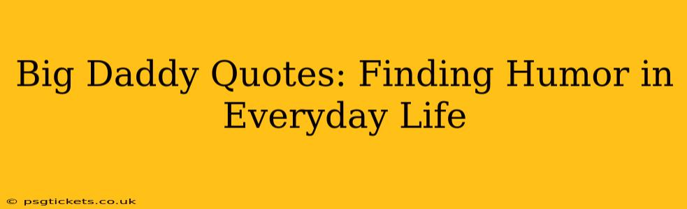 Big Daddy Quotes: Finding Humor in Everyday Life