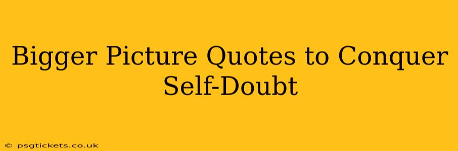 Bigger Picture Quotes to Conquer Self-Doubt