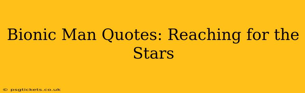 Bionic Man Quotes: Reaching for the Stars