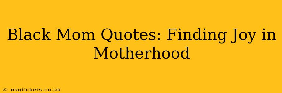 Black Mom Quotes: Finding Joy in Motherhood
