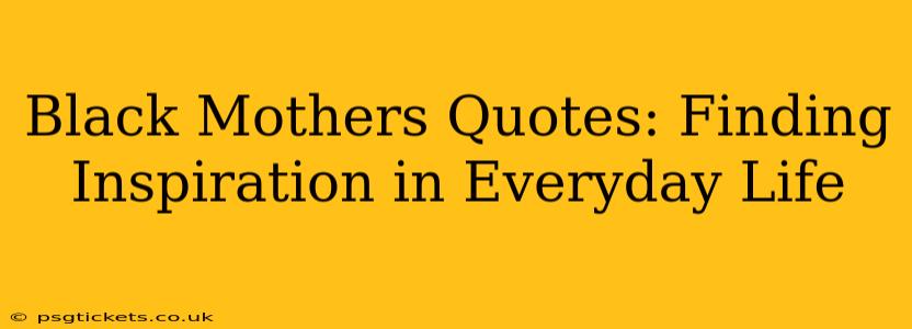 Black Mothers Quotes: Finding Inspiration in Everyday Life