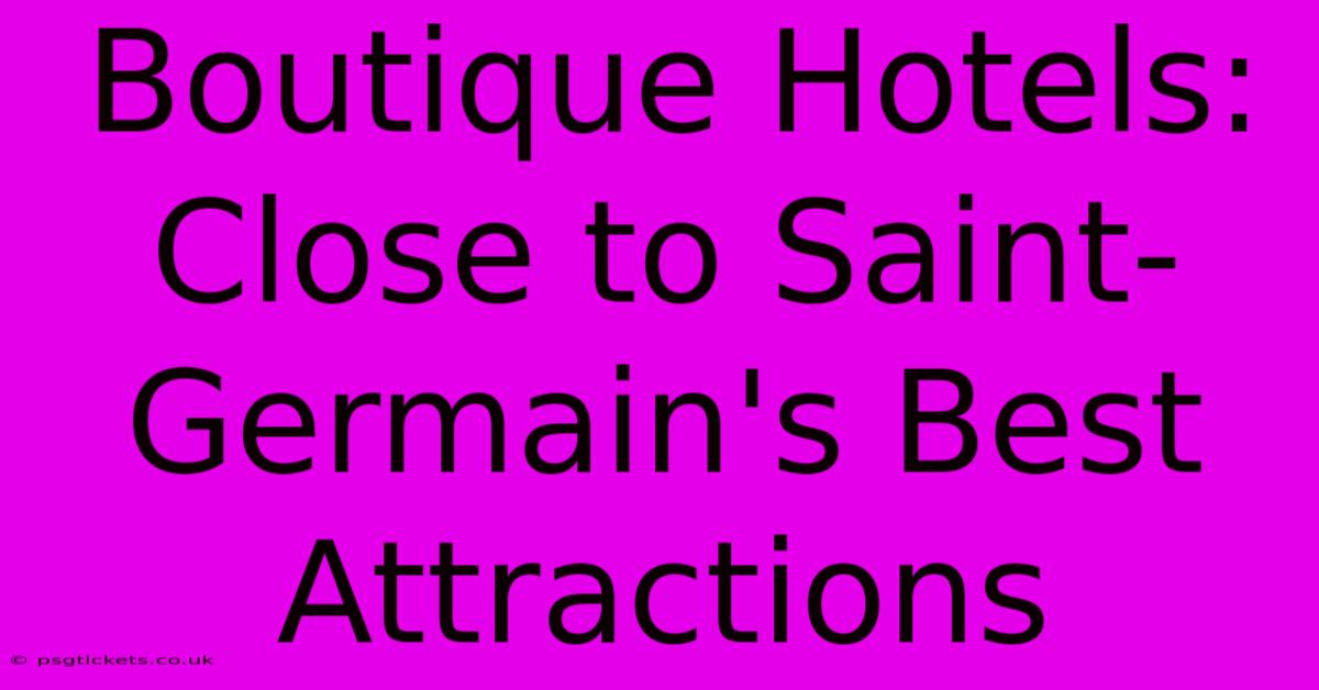 Boutique Hotels: Close To Saint-Germain's Best Attractions