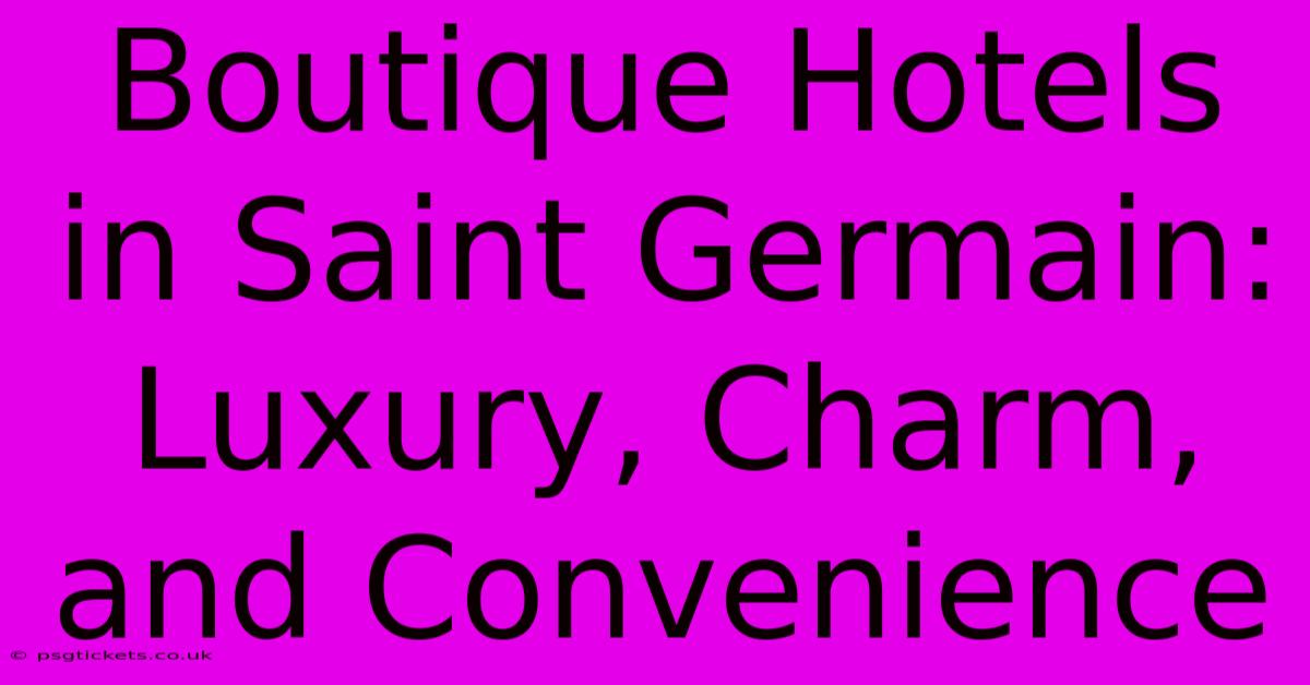 Boutique Hotels In Saint Germain:  Luxury, Charm, And Convenience