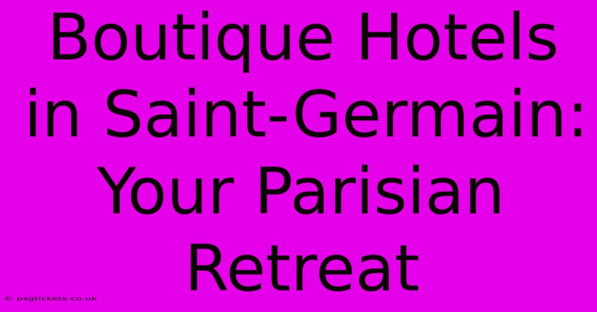 Boutique Hotels In Saint-Germain: Your Parisian Retreat