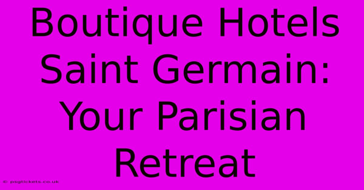 Boutique Hotels Saint Germain: Your Parisian Retreat