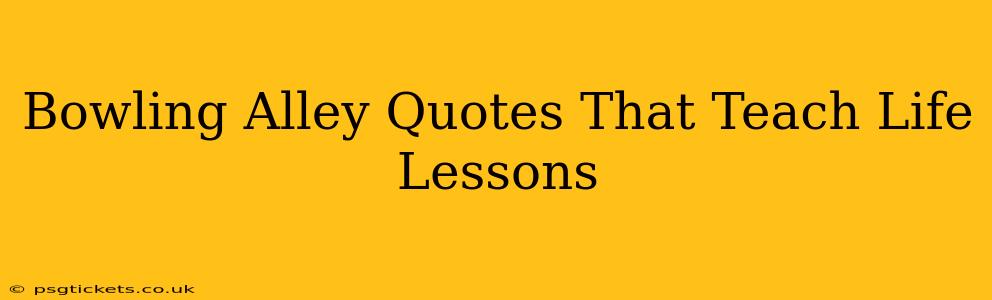 Bowling Alley Quotes That Teach Life Lessons