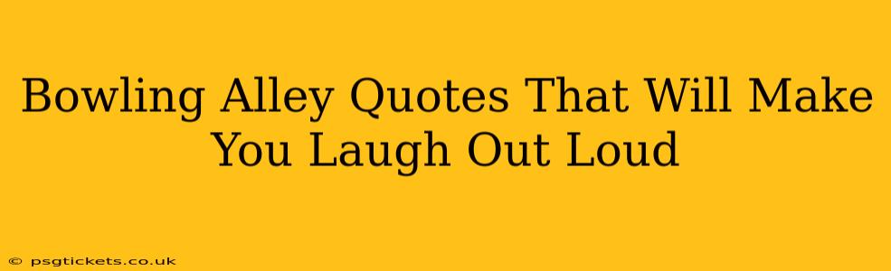 Bowling Alley Quotes That Will Make You Laugh Out Loud