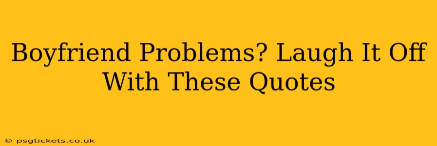 Boyfriend Problems? Laugh It Off With These Quotes