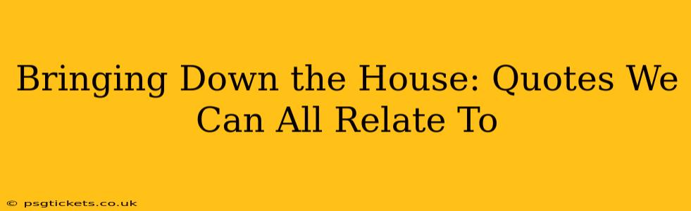 Bringing Down the House: Quotes We Can All Relate To