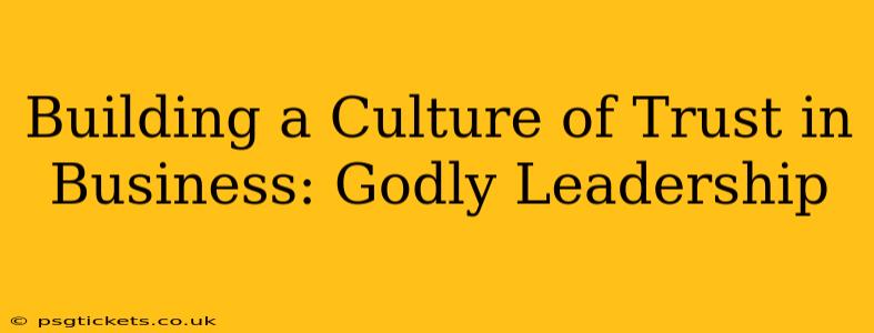 Building a Culture of Trust in Business: Godly Leadership
