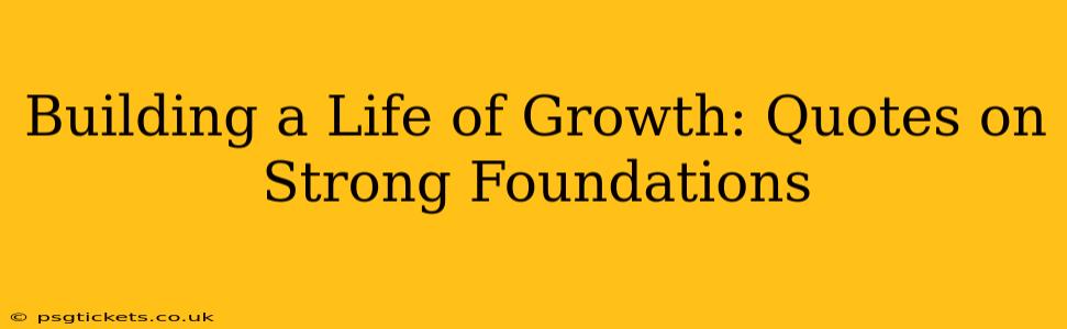 Building a Life of Growth: Quotes on Strong Foundations
