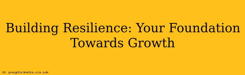 Building Resilience: Your Foundation Towards Growth