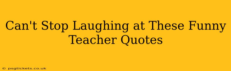 Can't Stop Laughing at These Funny Teacher Quotes