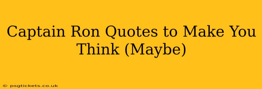 Captain Ron Quotes to Make You Think (Maybe)