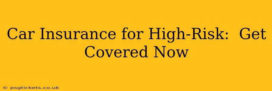 Car Insurance for High-Risk:  Get Covered Now