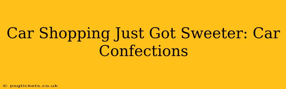 Car Shopping Just Got Sweeter: Car Confections