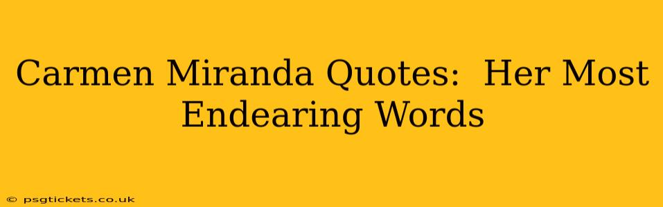 Carmen Miranda Quotes:  Her Most Endearing Words