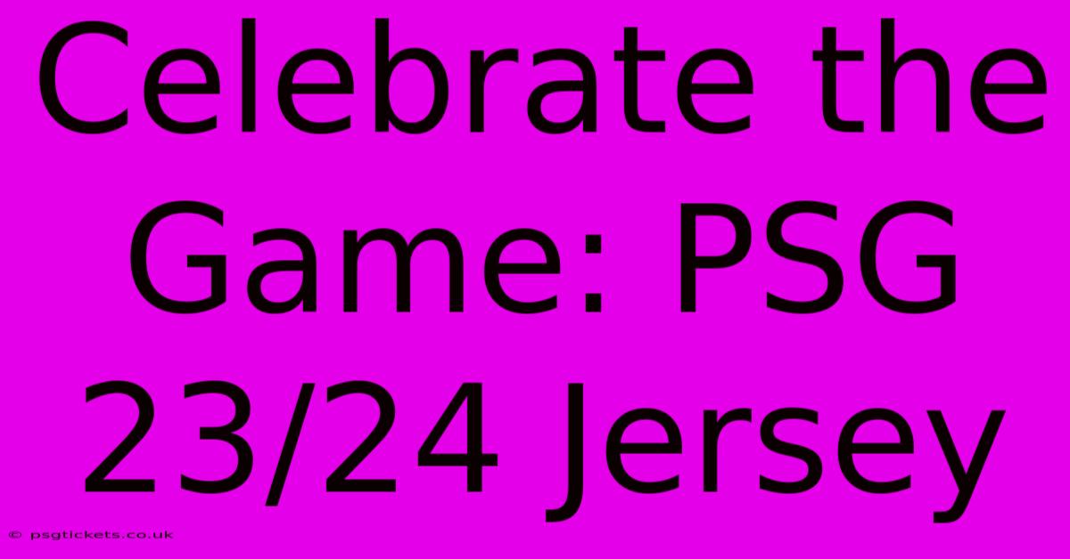 Celebrate The Game: PSG 23/24 Jersey