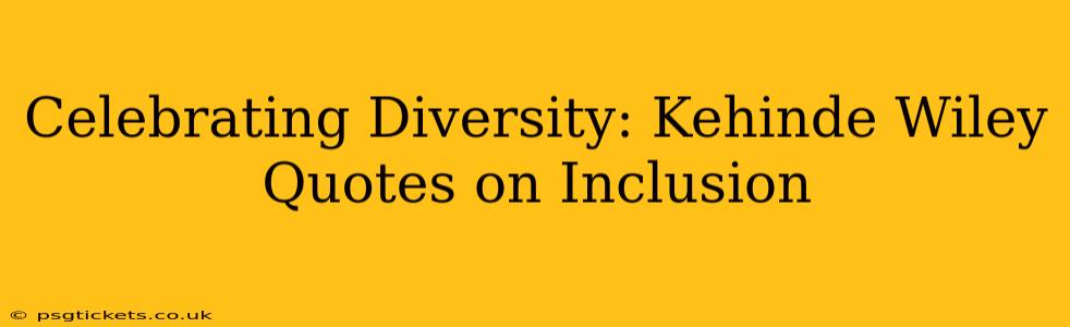 Celebrating Diversity: Kehinde Wiley Quotes on Inclusion