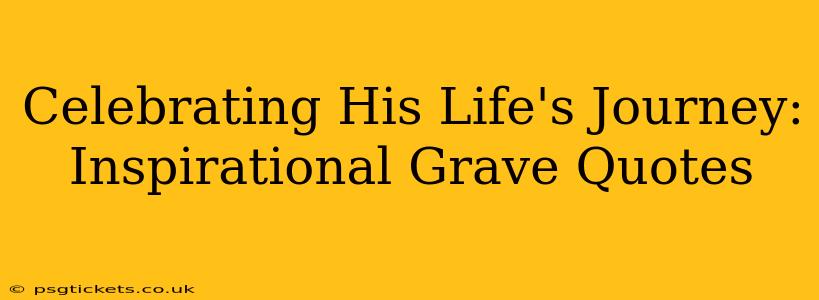 Celebrating His Life's Journey:  Inspirational Grave Quotes